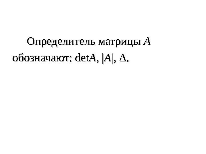   Определитель матрицы AA  обозначают:  detdet AA , |, | AA