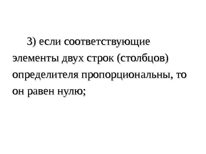   33 ) ) если соответствующие элементы двух строк (столбцов) определителя пропорциональны, то