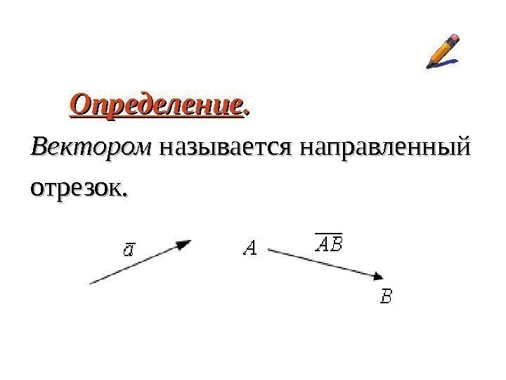  Определение. . Вектором называется направленный отрезок.  