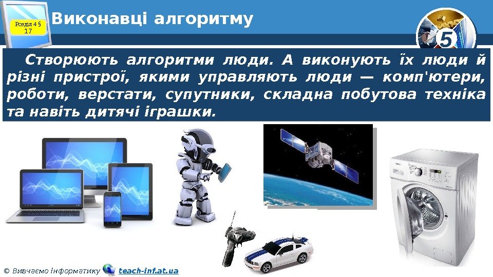 5 © Вивчаємо інформатику   teach-inf. at. ua. Виконавці алгоритму Створюють алгоритми люди.