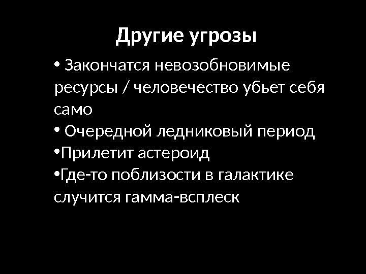 Другие угрозы •  Закончатся невозобновимые ресурсы / человечество убьет себя само • 