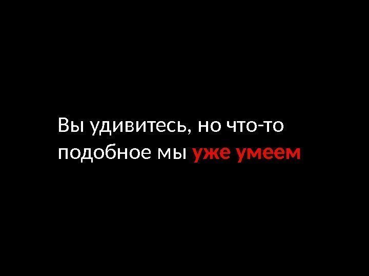 Вы удивитесь, но что-то подобное мы уже умеем 