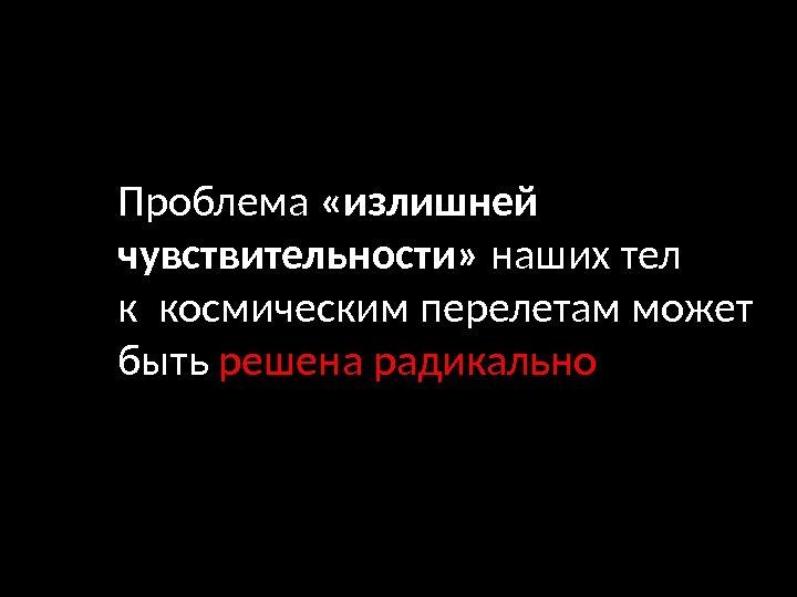 Проблема  «излишней чувствительности»  наших тел к космическим перелетам может быть решена радикально