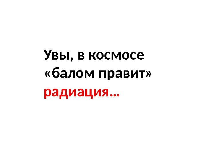 Увы, в космосе  «балом правит»  радиация… 