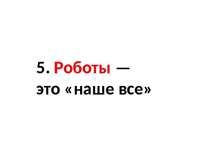 5.  Роботы — это «наше все» 