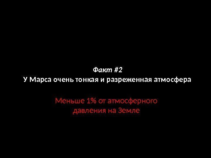 Факт #2 У Марса очень тонкая и разреженная атмосфера Меньше 1 от атмосферного давления