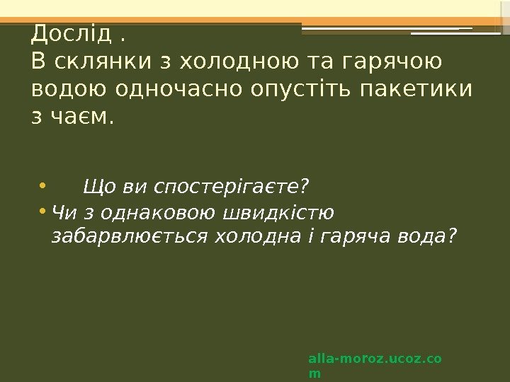 Дослід. В склянки з холодною та гарячою водою одночасно опустіть пакетики з чаєм. 