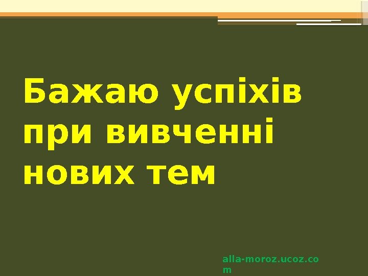 Бажаю успіхів при вивченні нових тем alla-moroz. ucoz. co m    