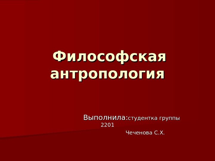   Философская антропология    Выполнила: студентка группы 2201   