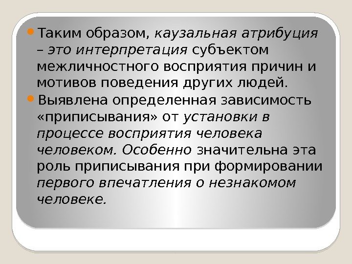  Таким образом,  каузальная атрибуция – это интерпретация субъектом межличностного восприятия причин и