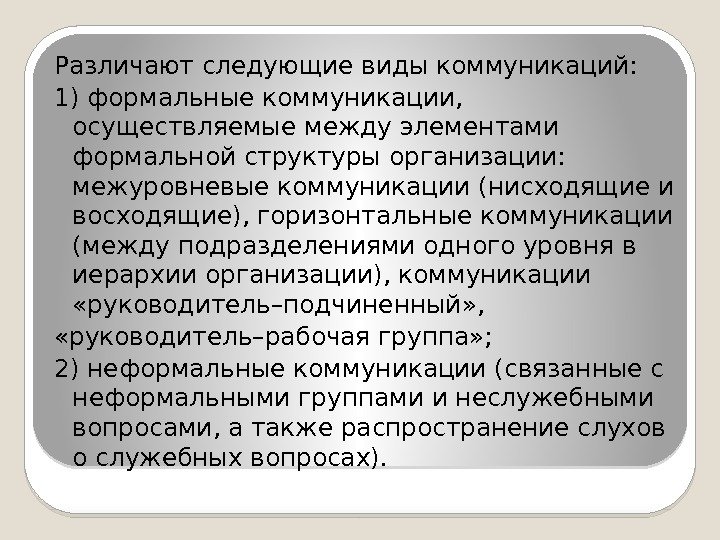 Различают следующие виды коммуникаций: 1) формальные коммуникации,  осуществляемые между элементами формальной структуры организации: