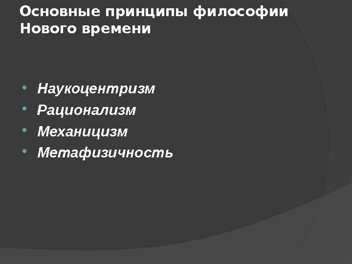 Основные принципы философии Нового времени Наукоцентризм Рационализм Механицизм  Метафизичность  