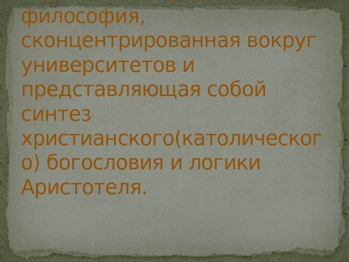 Схоластика- систематическая европейская средневековая философия,  сконцентрированная вокруг университетов и представляющая собой синтез христианского(католическог