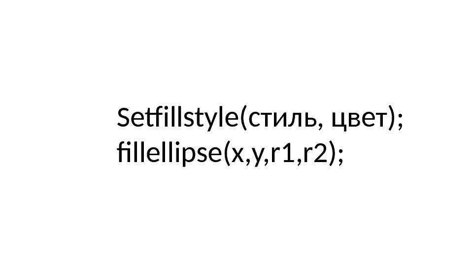 Setfillstyle(стиль, цвет); fillellipse(x, y, r 1, r 2); 