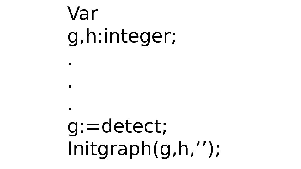 Var g, h: integer; . . . g: =detect; Initgraph(g, h, ’’); 