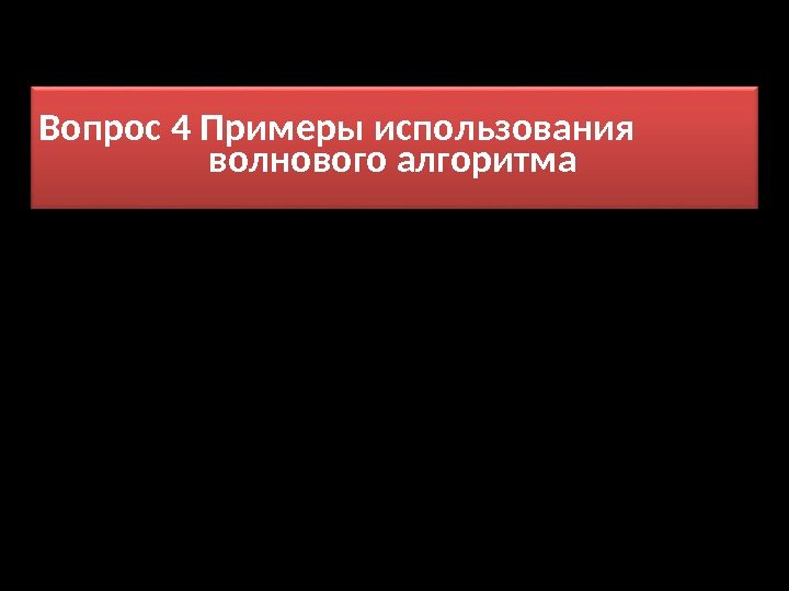 Вопрос 4 Примеры использования    волнового алгоритма 