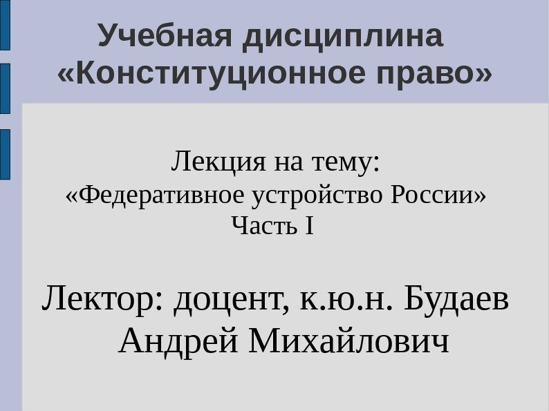 Учебная дисциплина  «Конституционное право» Лекция на тему:  «Федеративное устройство России» Часть I