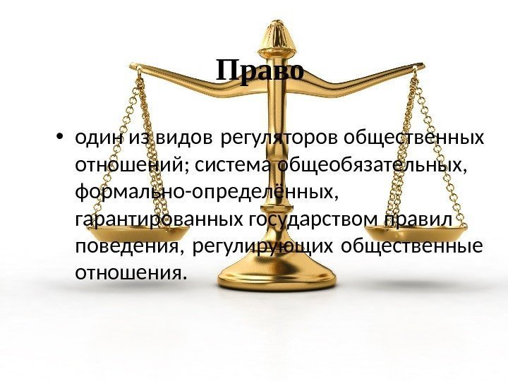  Право • один из видов регуляторов общественных отношений; система общеобязательных,  формально-определённых, 