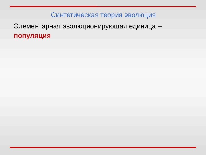 Синтетическая теория эволюция Элементарная эволюционирующая единица –  популяция 