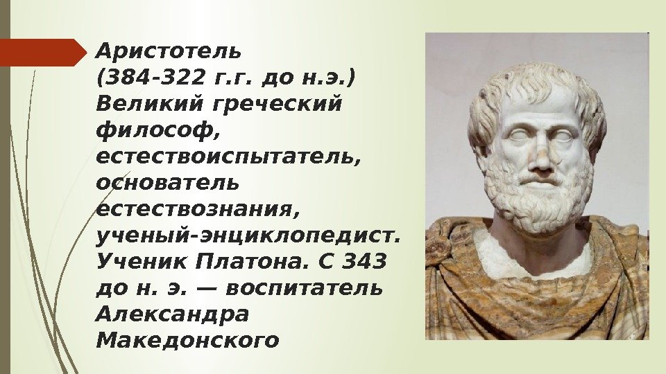 Аристотель (384 -322 г. г. до н. э. ) Великий греческий философ,  естествоиспытатель,