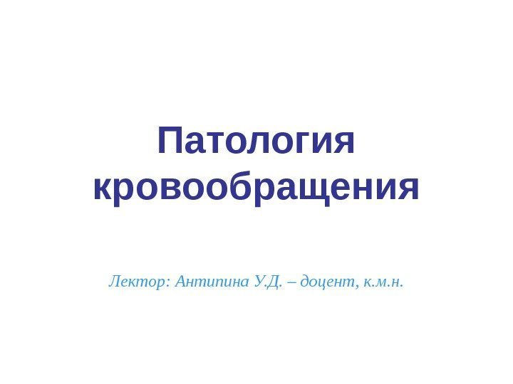 Патология кровообращения Лектор: Антипина У. Д. – доцент, к. м. н. 