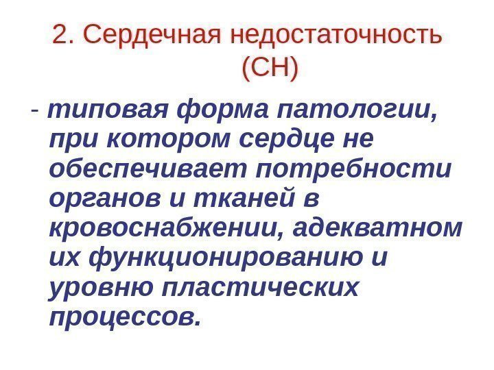 2. Сердечная недостаточность (СН) - типовая форма патологии,  при котором сердце не обеспечивает