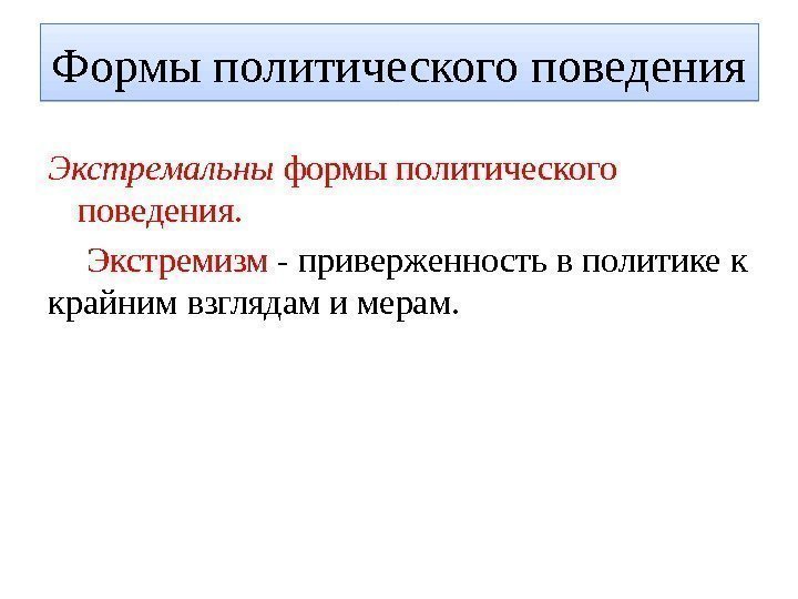 Экстремальны формы политического поведения.  Экстремизм - приверженность в политике к крайним взглядам и