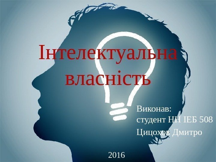 Інтелектуальна власність Виконав: студент НН ІЕБ 508 Цицохов Дмитро 2016 