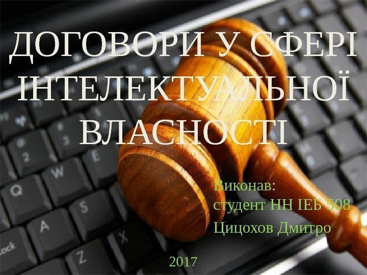 ДОГОВОРИ У СФЕРІ ІНТЕЛЕКТУАЛЬНОЇ ВЛАСНОСТІ Виконав: студент НН ІЕБ 508 Цицохов Дмитро 2017 