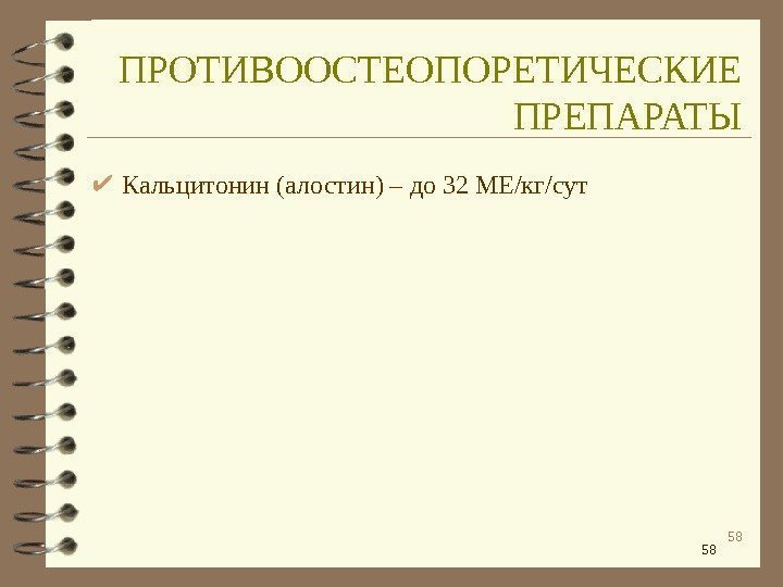 58 58 Кальцитонин (алостин) – до 32 МЕ/кг/сут. ПРОТИВООСТЕОПОРЕТИЧЕСКИЕ ПРЕПАРАТЫ 