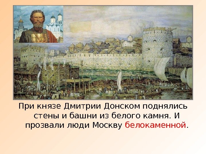 При князе Дмитрии Донском поднялись стены и башни из белого камня. И прозвали люди