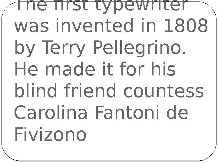 The first typewriter was invented in 1808 by Terry Pellegrino. He made it for