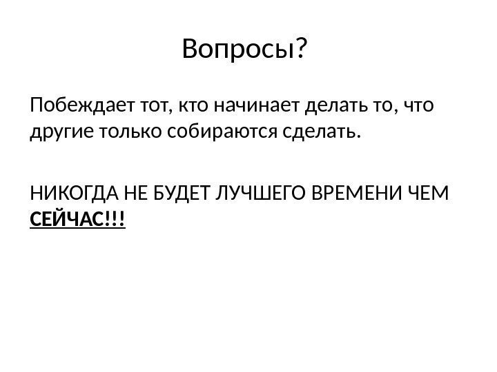 Вопросы?  Побеждает тот, кто начинает делать то, что другие только собираются сделать. НИКОГДА