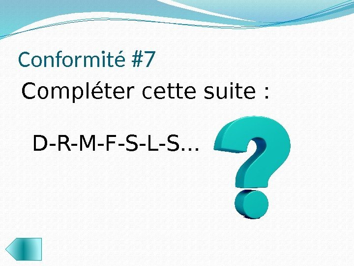 Conformité #7 Compléter cette suite : D-R-M-F-S-L-S. . .  