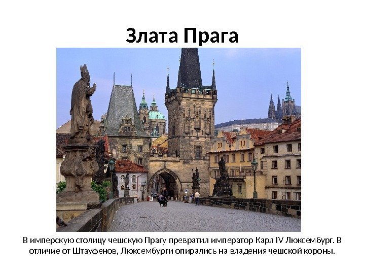 Злата Прага В имперскую столицу чешскую Прагу превратил император Карл IV Люксембург. В отличие