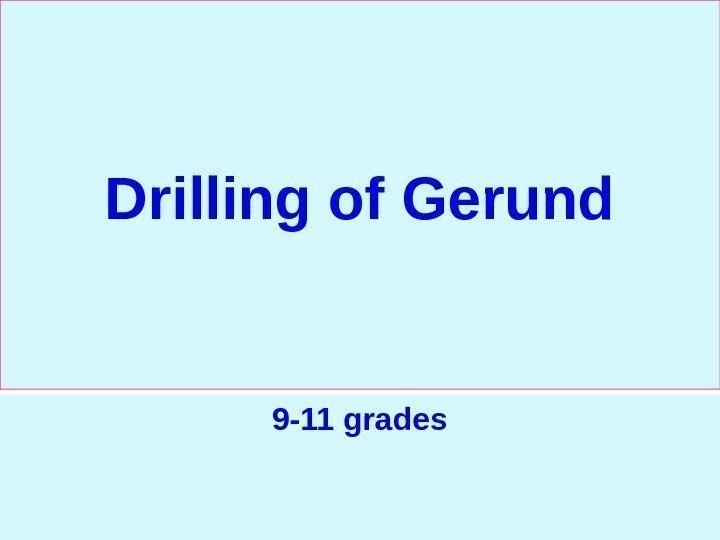   Drilling of Gerund 9 -11 grades 