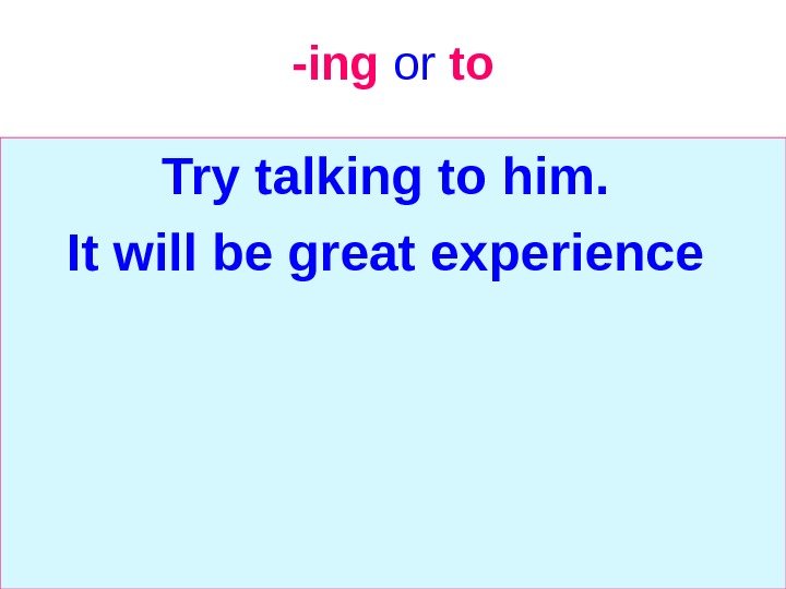   -ing  or  to Try talking to him.  It will