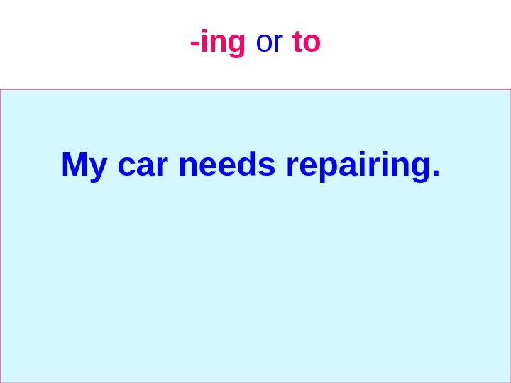   -ing  or  to My car needs repairing.  