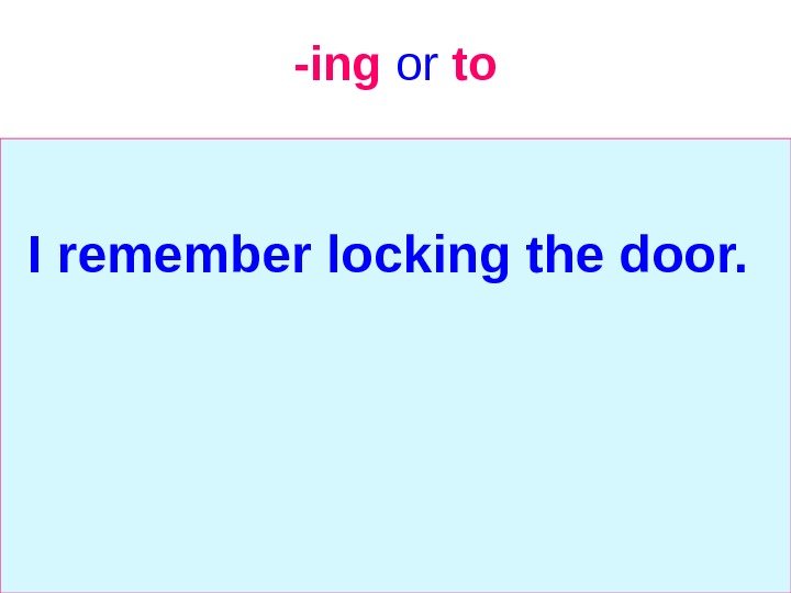   -ing  or  to I remember locking the door.  
