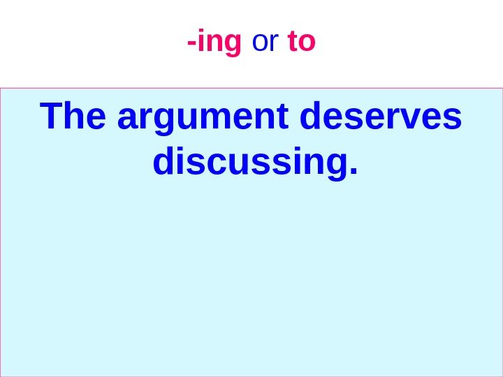   -ing  or  to The argument deserves discussing.  