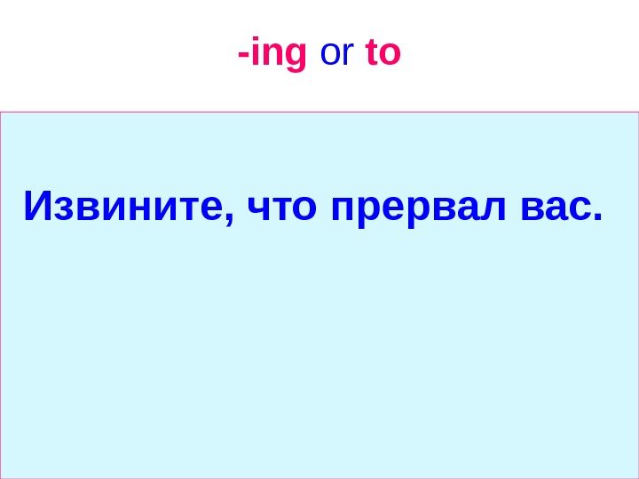   -ing  or  to Извините, что прервал вас.  