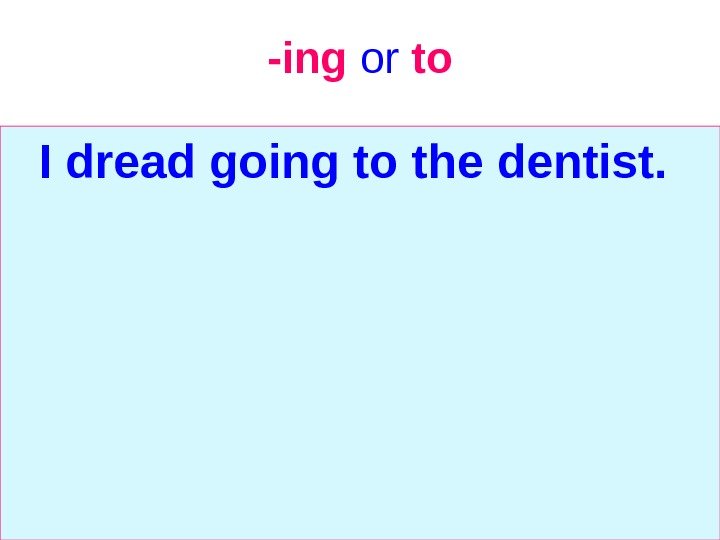   -ing  or  to I dread going to the dentist. 