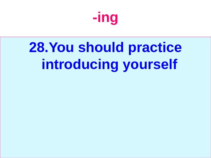   -ing 28. You should practice introducing yourself 