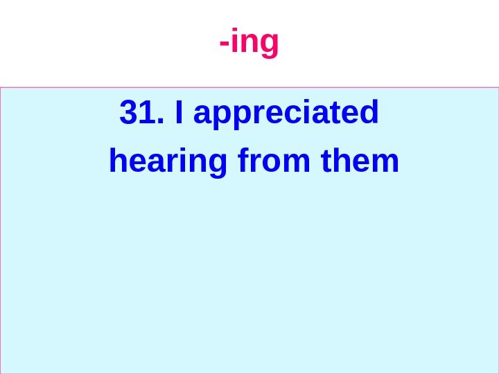   -ing 31.  I appreciated  hearing from them 