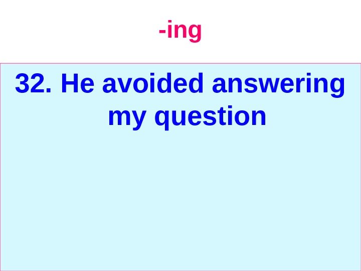   -ing 32.  He avoided answering my question 