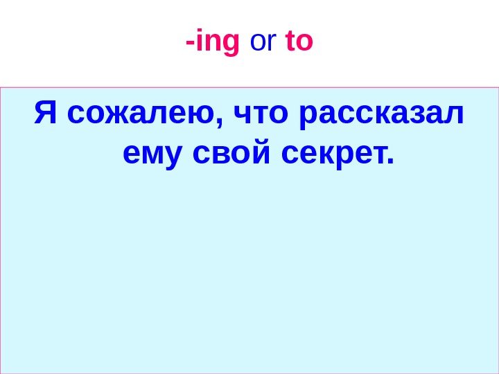   -ing  or  to Я сожалею, что рассказал ему свой секрет.