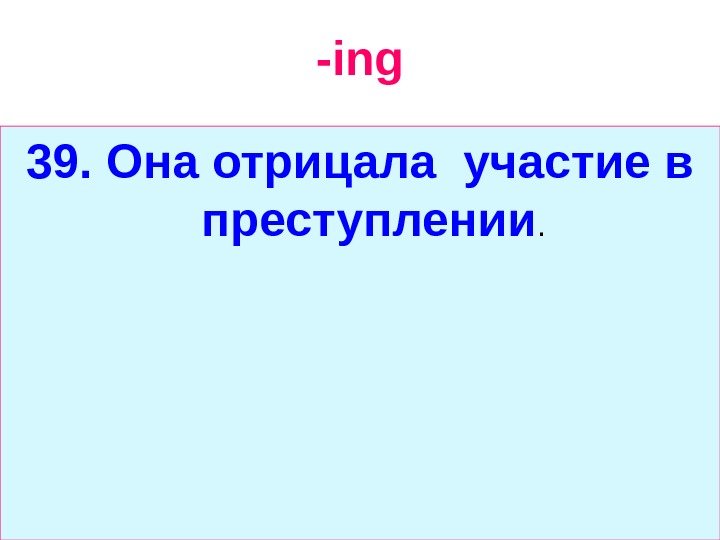   -ing 39.  Она отрицала участие в преступлении. 