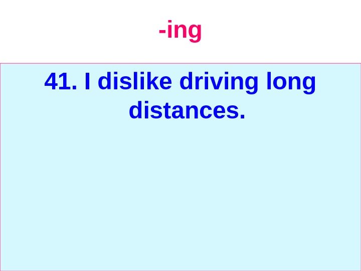   -ing 41. I dislike driving long distances. 