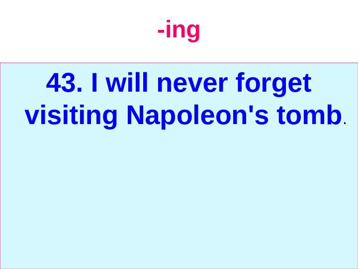   -ing 43. I will never forget visiting Napoleon's tomb. 