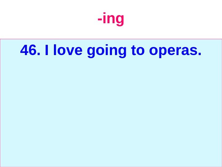   -ing 46. I love going to operas. 